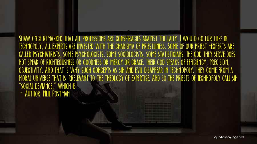 Neil Postman Quotes: Shaw Once Remarked That All Professions Are Conspiracies Against The Laity. I Would Go Further: In Technopoly, All Experts Are