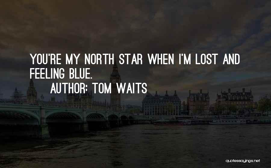 Tom Waits Quotes: You're My North Star When I'm Lost And Feeling Blue.