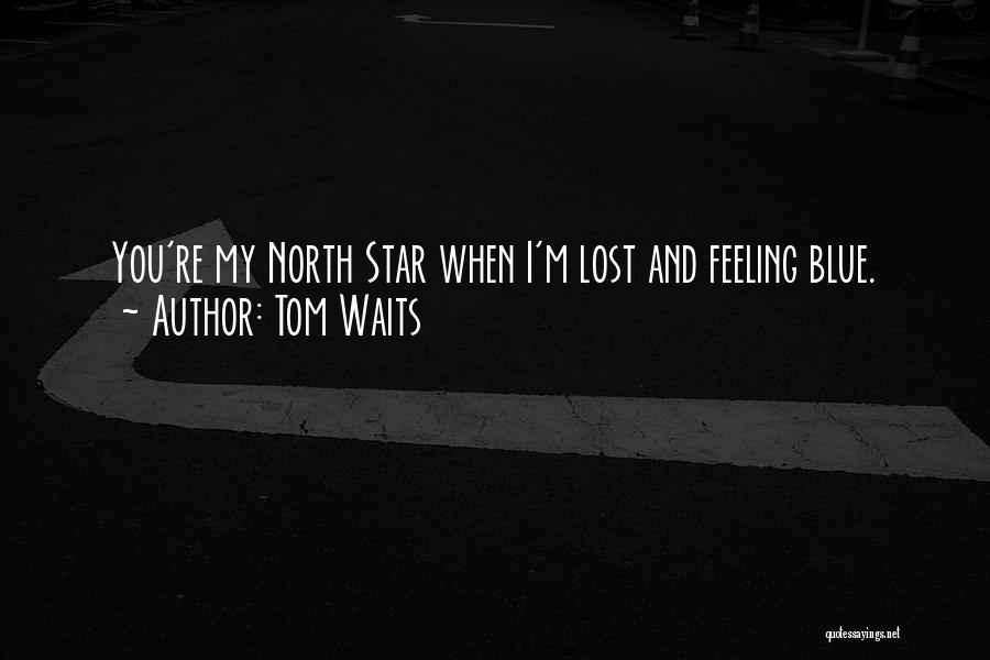 Tom Waits Quotes: You're My North Star When I'm Lost And Feeling Blue.