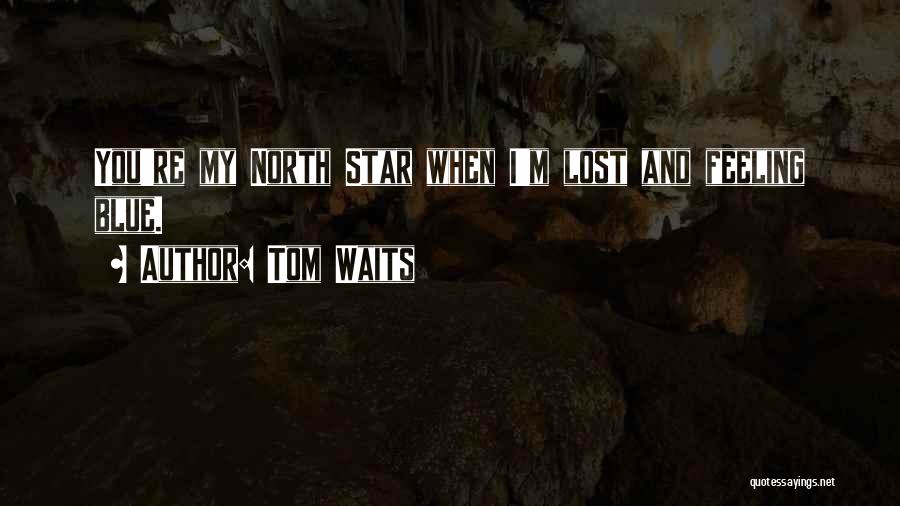Tom Waits Quotes: You're My North Star When I'm Lost And Feeling Blue.