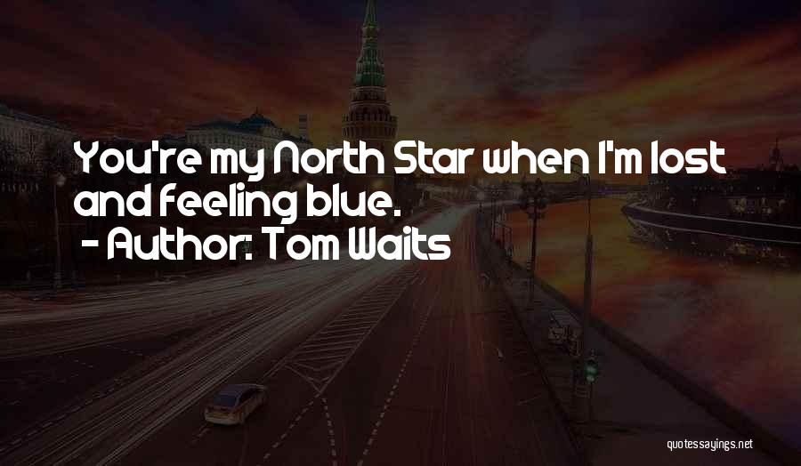 Tom Waits Quotes: You're My North Star When I'm Lost And Feeling Blue.