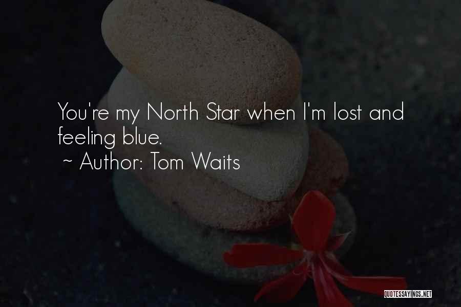Tom Waits Quotes: You're My North Star When I'm Lost And Feeling Blue.