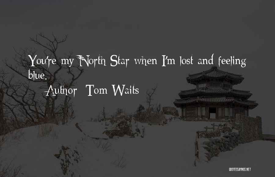 Tom Waits Quotes: You're My North Star When I'm Lost And Feeling Blue.