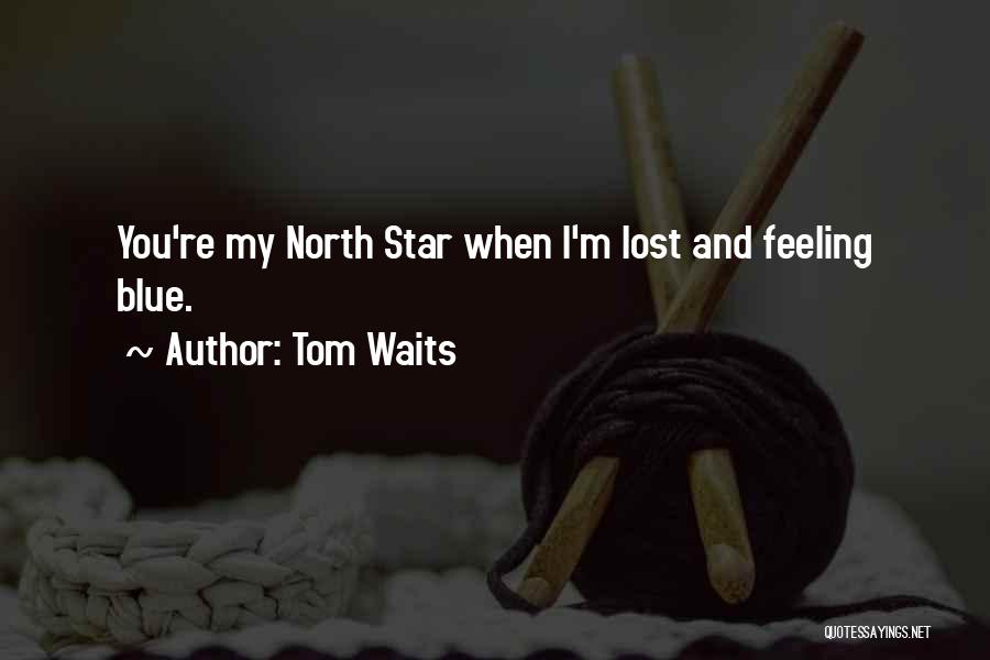 Tom Waits Quotes: You're My North Star When I'm Lost And Feeling Blue.