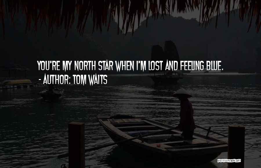 Tom Waits Quotes: You're My North Star When I'm Lost And Feeling Blue.