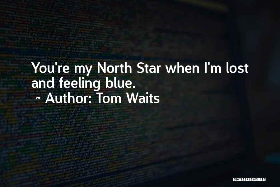 Tom Waits Quotes: You're My North Star When I'm Lost And Feeling Blue.