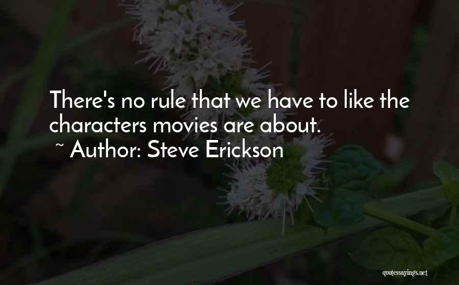 Steve Erickson Quotes: There's No Rule That We Have To Like The Characters Movies Are About.