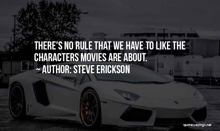 Steve Erickson Quotes: There's No Rule That We Have To Like The Characters Movies Are About.