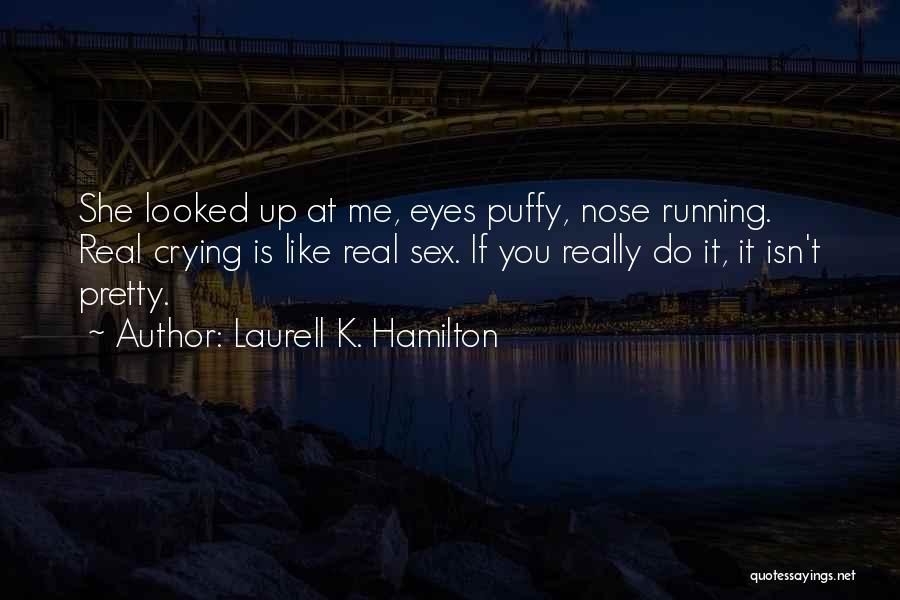 Laurell K. Hamilton Quotes: She Looked Up At Me, Eyes Puffy, Nose Running. Real Crying Is Like Real Sex. If You Really Do It,