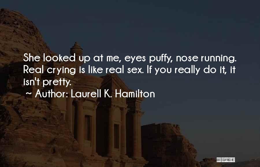 Laurell K. Hamilton Quotes: She Looked Up At Me, Eyes Puffy, Nose Running. Real Crying Is Like Real Sex. If You Really Do It,