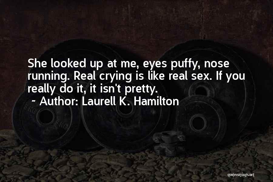 Laurell K. Hamilton Quotes: She Looked Up At Me, Eyes Puffy, Nose Running. Real Crying Is Like Real Sex. If You Really Do It,