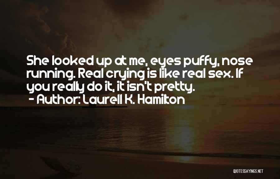 Laurell K. Hamilton Quotes: She Looked Up At Me, Eyes Puffy, Nose Running. Real Crying Is Like Real Sex. If You Really Do It,