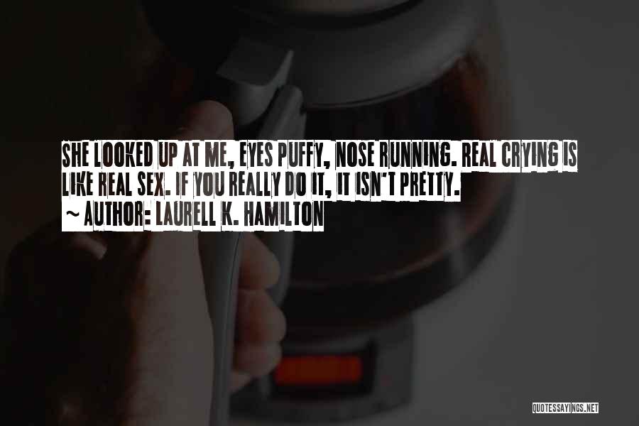 Laurell K. Hamilton Quotes: She Looked Up At Me, Eyes Puffy, Nose Running. Real Crying Is Like Real Sex. If You Really Do It,