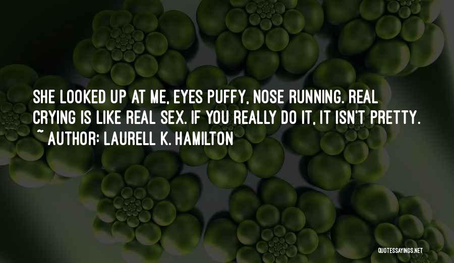 Laurell K. Hamilton Quotes: She Looked Up At Me, Eyes Puffy, Nose Running. Real Crying Is Like Real Sex. If You Really Do It,