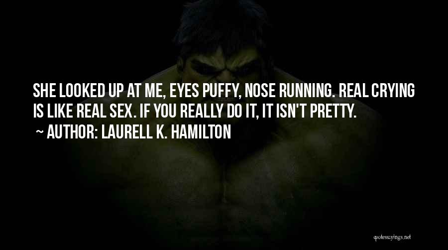 Laurell K. Hamilton Quotes: She Looked Up At Me, Eyes Puffy, Nose Running. Real Crying Is Like Real Sex. If You Really Do It,