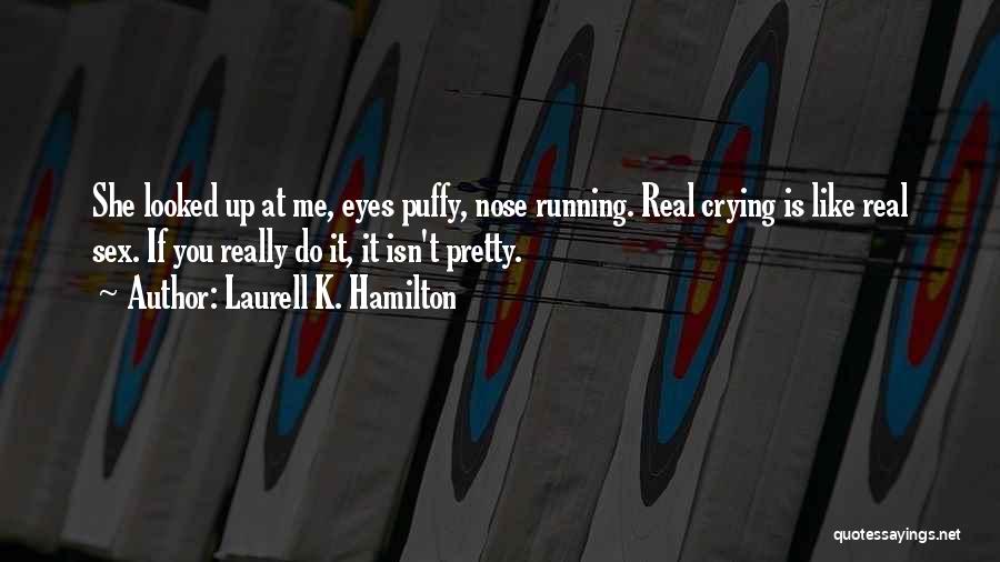 Laurell K. Hamilton Quotes: She Looked Up At Me, Eyes Puffy, Nose Running. Real Crying Is Like Real Sex. If You Really Do It,