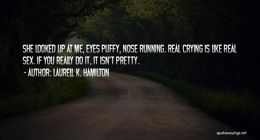 Laurell K. Hamilton Quotes: She Looked Up At Me, Eyes Puffy, Nose Running. Real Crying Is Like Real Sex. If You Really Do It,