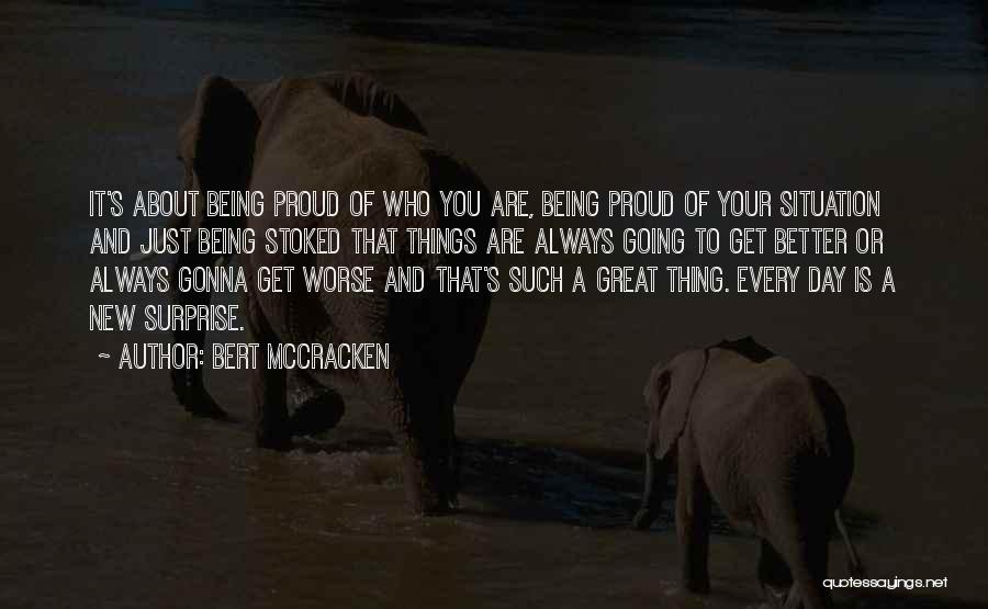 Bert McCracken Quotes: It's About Being Proud Of Who You Are, Being Proud Of Your Situation And Just Being Stoked That Things Are