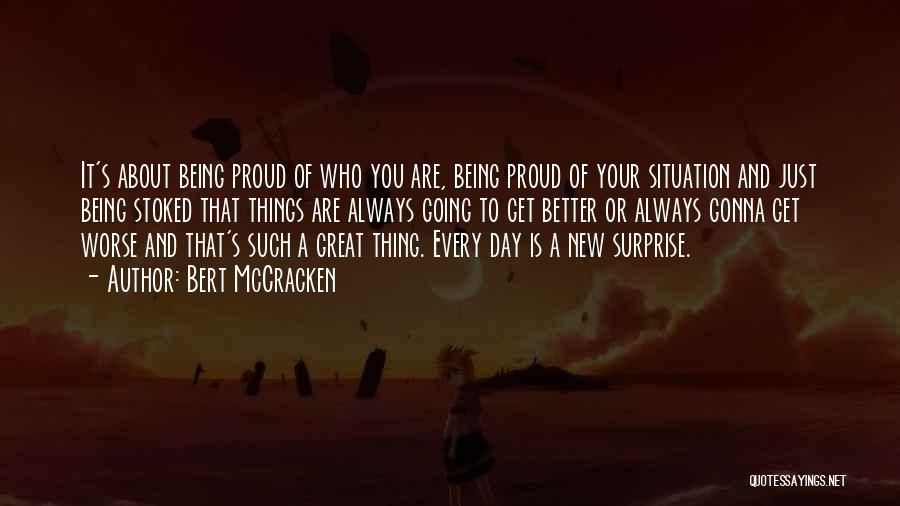 Bert McCracken Quotes: It's About Being Proud Of Who You Are, Being Proud Of Your Situation And Just Being Stoked That Things Are