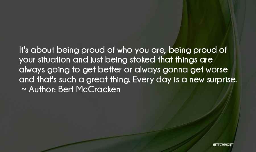 Bert McCracken Quotes: It's About Being Proud Of Who You Are, Being Proud Of Your Situation And Just Being Stoked That Things Are