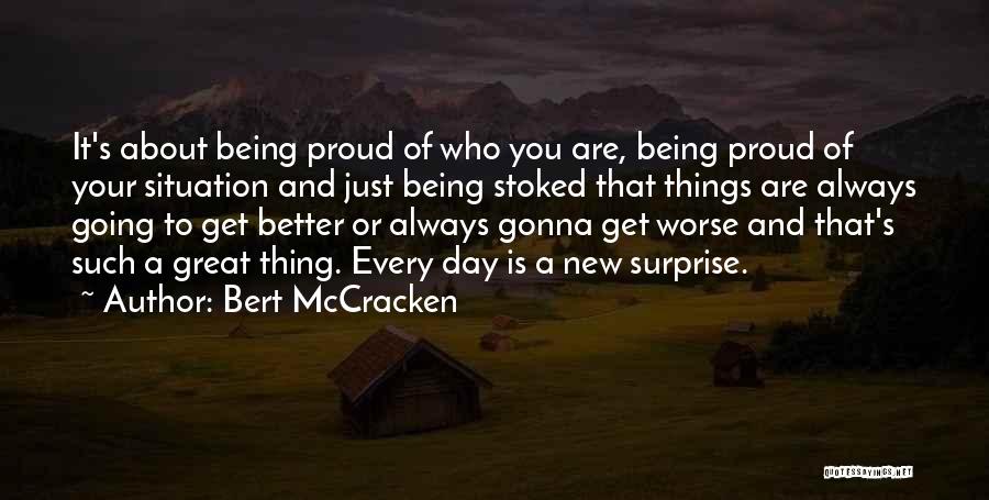 Bert McCracken Quotes: It's About Being Proud Of Who You Are, Being Proud Of Your Situation And Just Being Stoked That Things Are