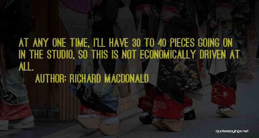 Richard MacDonald Quotes: At Any One Time, I'll Have 30 To 40 Pieces Going On In The Studio, So This Is Not Economically