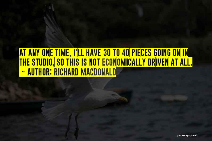 Richard MacDonald Quotes: At Any One Time, I'll Have 30 To 40 Pieces Going On In The Studio, So This Is Not Economically