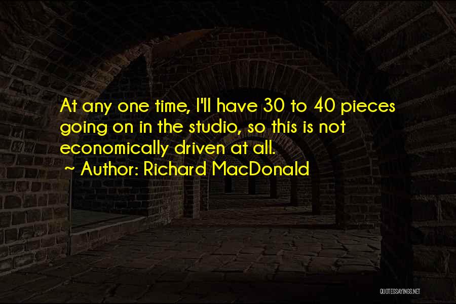 Richard MacDonald Quotes: At Any One Time, I'll Have 30 To 40 Pieces Going On In The Studio, So This Is Not Economically