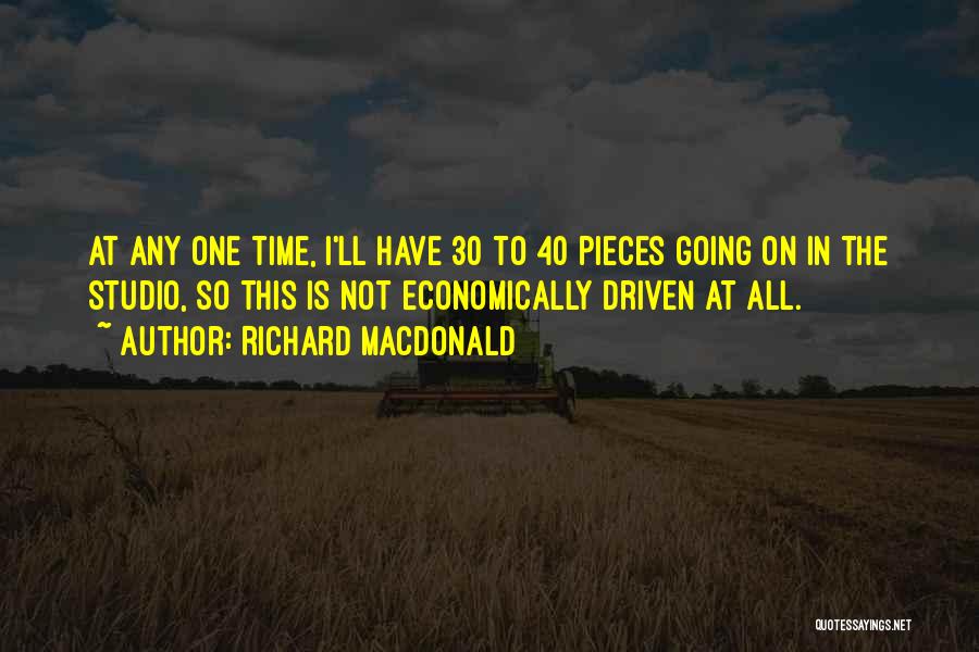Richard MacDonald Quotes: At Any One Time, I'll Have 30 To 40 Pieces Going On In The Studio, So This Is Not Economically