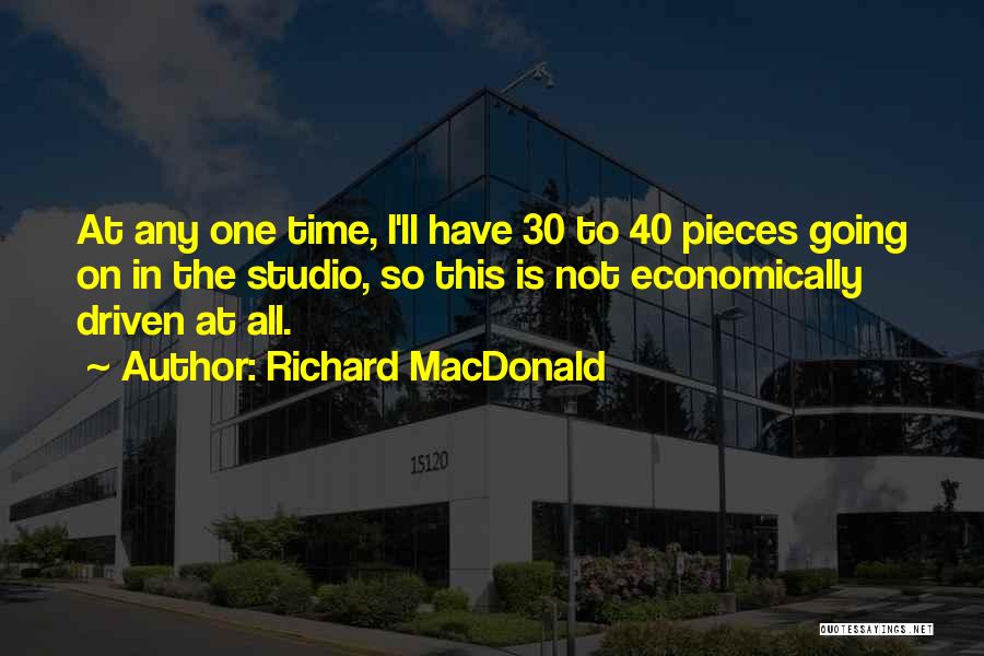 Richard MacDonald Quotes: At Any One Time, I'll Have 30 To 40 Pieces Going On In The Studio, So This Is Not Economically