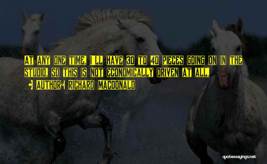 Richard MacDonald Quotes: At Any One Time, I'll Have 30 To 40 Pieces Going On In The Studio, So This Is Not Economically