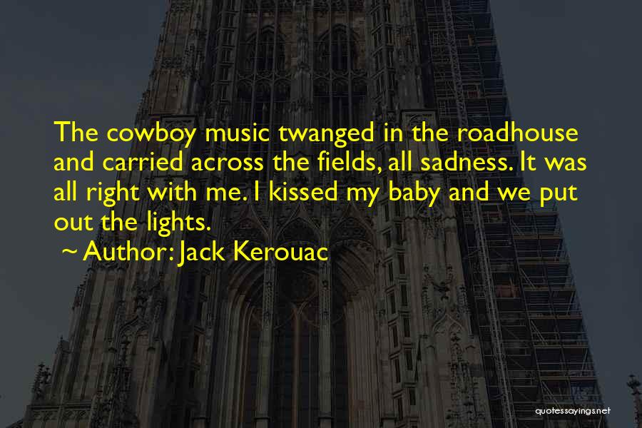 Jack Kerouac Quotes: The Cowboy Music Twanged In The Roadhouse And Carried Across The Fields, All Sadness. It Was All Right With Me.