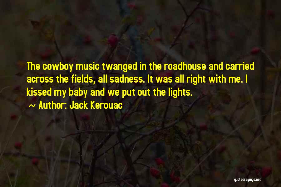 Jack Kerouac Quotes: The Cowboy Music Twanged In The Roadhouse And Carried Across The Fields, All Sadness. It Was All Right With Me.