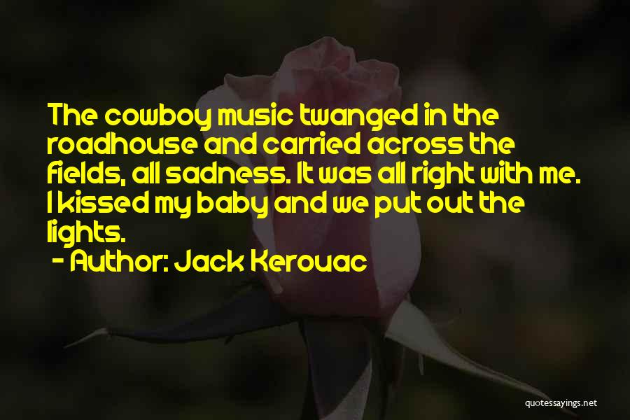 Jack Kerouac Quotes: The Cowboy Music Twanged In The Roadhouse And Carried Across The Fields, All Sadness. It Was All Right With Me.