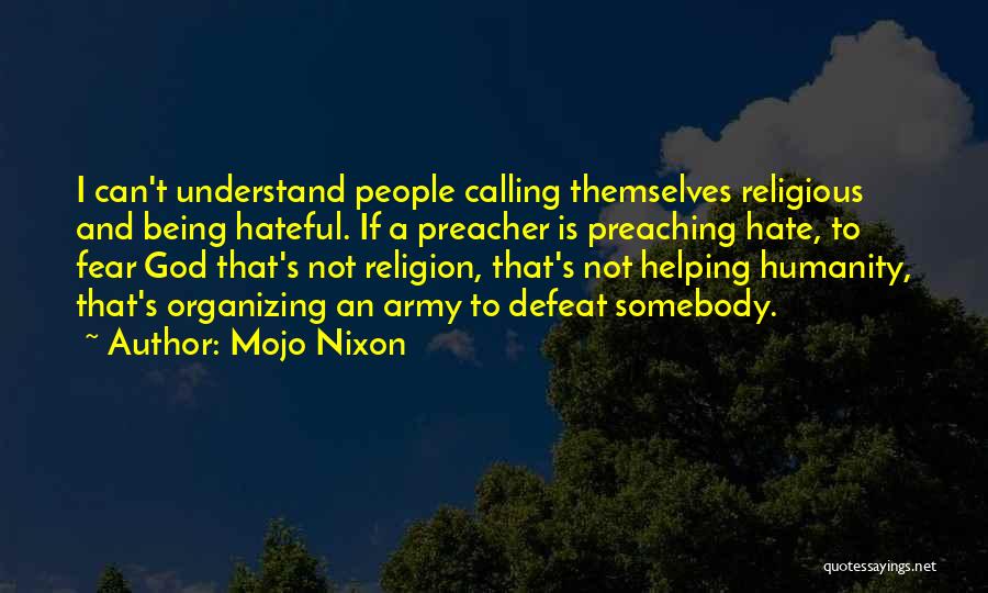 Mojo Nixon Quotes: I Can't Understand People Calling Themselves Religious And Being Hateful. If A Preacher Is Preaching Hate, To Fear God That's