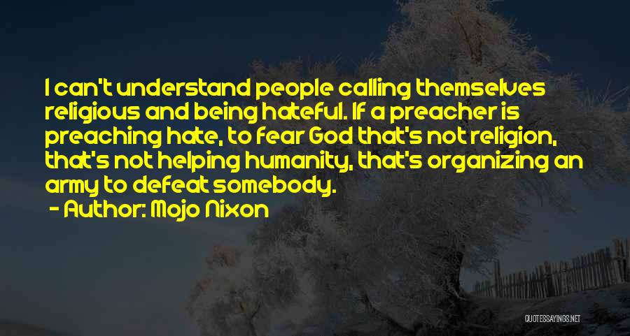 Mojo Nixon Quotes: I Can't Understand People Calling Themselves Religious And Being Hateful. If A Preacher Is Preaching Hate, To Fear God That's