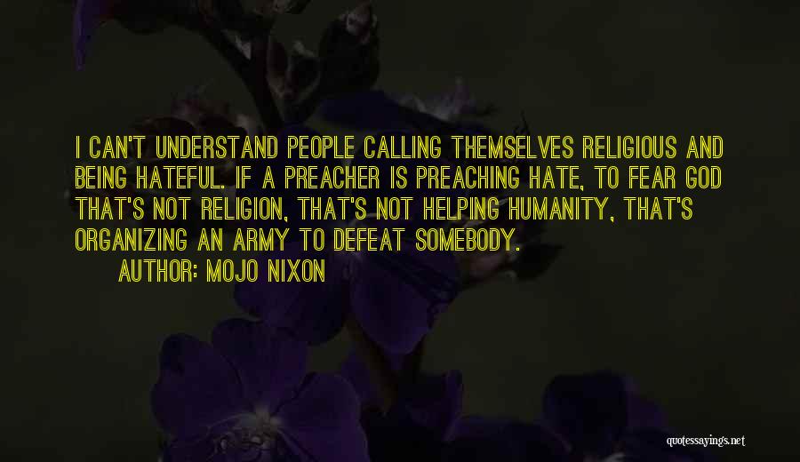 Mojo Nixon Quotes: I Can't Understand People Calling Themselves Religious And Being Hateful. If A Preacher Is Preaching Hate, To Fear God That's