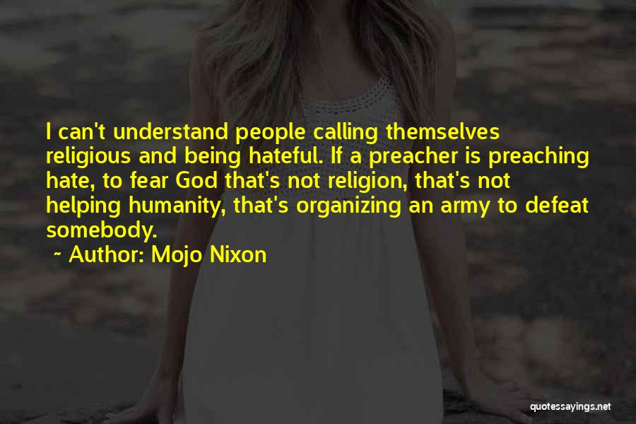 Mojo Nixon Quotes: I Can't Understand People Calling Themselves Religious And Being Hateful. If A Preacher Is Preaching Hate, To Fear God That's