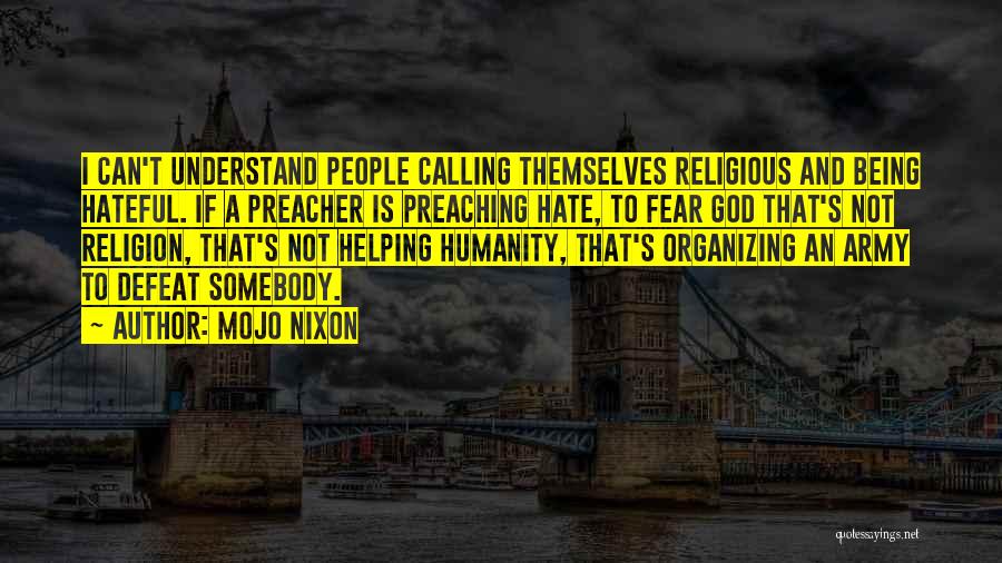 Mojo Nixon Quotes: I Can't Understand People Calling Themselves Religious And Being Hateful. If A Preacher Is Preaching Hate, To Fear God That's