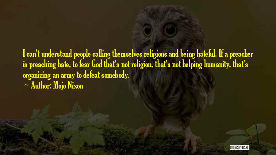 Mojo Nixon Quotes: I Can't Understand People Calling Themselves Religious And Being Hateful. If A Preacher Is Preaching Hate, To Fear God That's