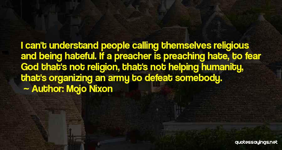 Mojo Nixon Quotes: I Can't Understand People Calling Themselves Religious And Being Hateful. If A Preacher Is Preaching Hate, To Fear God That's