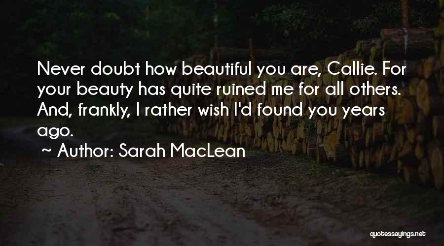 Sarah MacLean Quotes: Never Doubt How Beautiful You Are, Callie. For Your Beauty Has Quite Ruined Me For All Others. And, Frankly, I