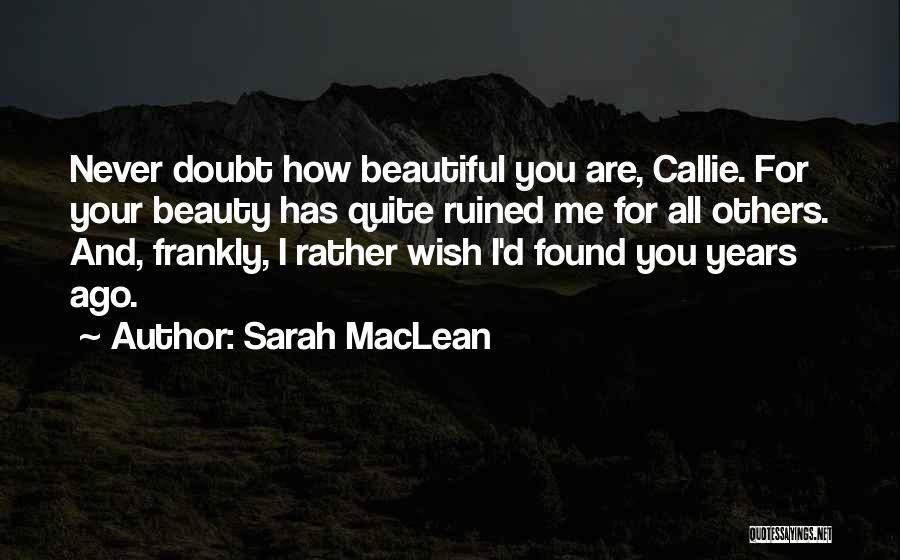 Sarah MacLean Quotes: Never Doubt How Beautiful You Are, Callie. For Your Beauty Has Quite Ruined Me For All Others. And, Frankly, I