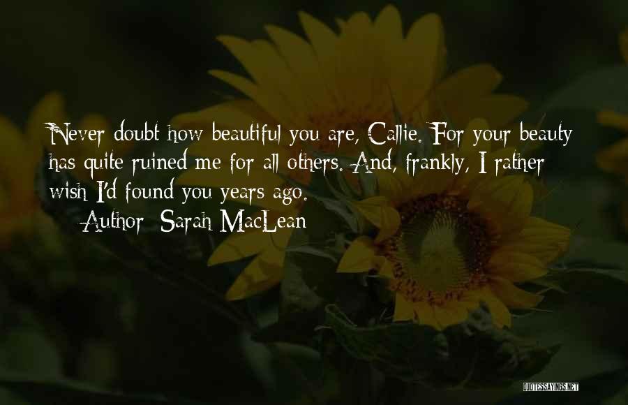 Sarah MacLean Quotes: Never Doubt How Beautiful You Are, Callie. For Your Beauty Has Quite Ruined Me For All Others. And, Frankly, I