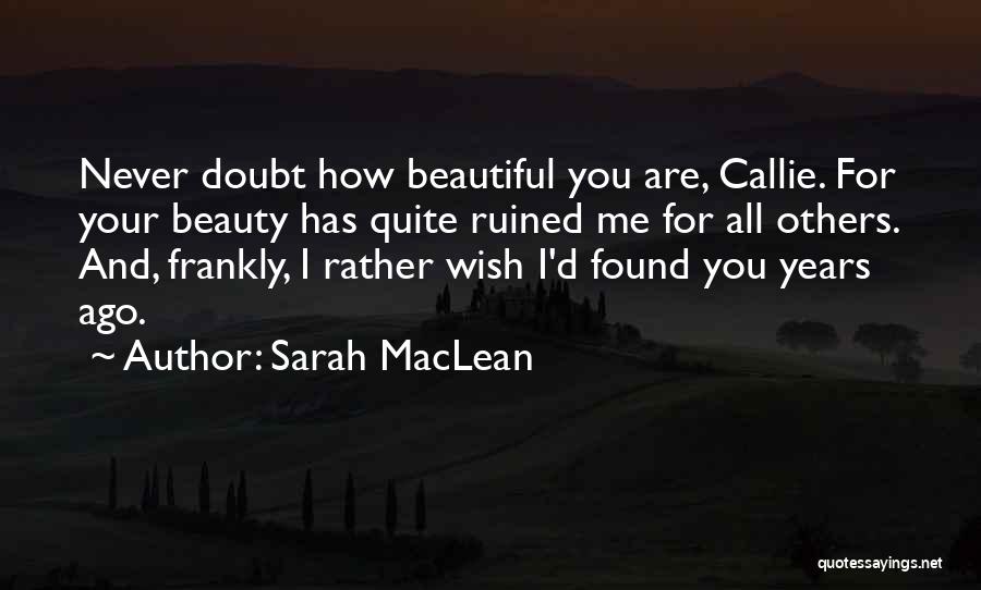Sarah MacLean Quotes: Never Doubt How Beautiful You Are, Callie. For Your Beauty Has Quite Ruined Me For All Others. And, Frankly, I