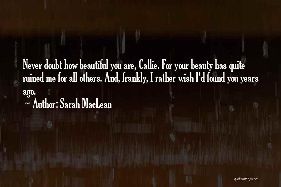 Sarah MacLean Quotes: Never Doubt How Beautiful You Are, Callie. For Your Beauty Has Quite Ruined Me For All Others. And, Frankly, I