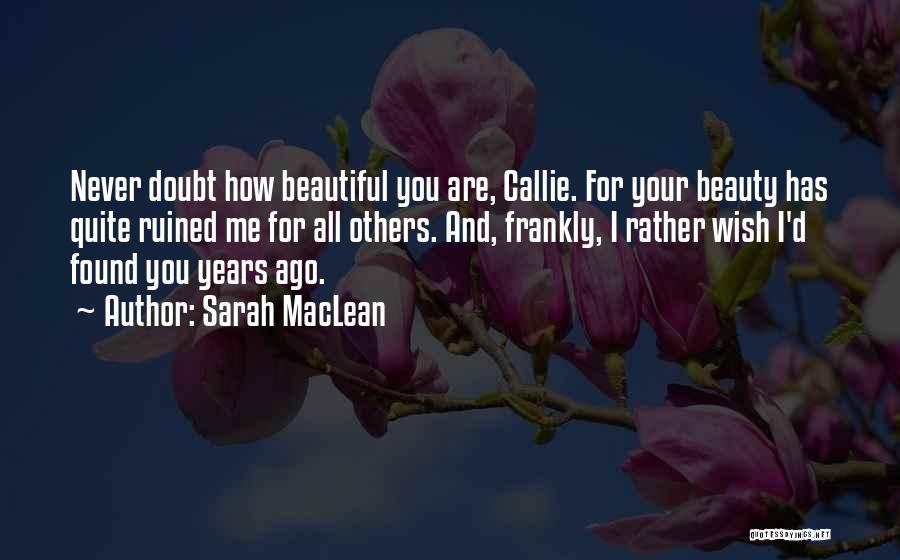 Sarah MacLean Quotes: Never Doubt How Beautiful You Are, Callie. For Your Beauty Has Quite Ruined Me For All Others. And, Frankly, I