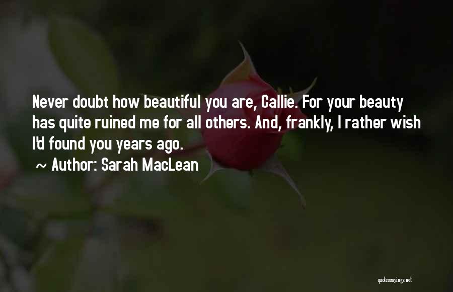 Sarah MacLean Quotes: Never Doubt How Beautiful You Are, Callie. For Your Beauty Has Quite Ruined Me For All Others. And, Frankly, I