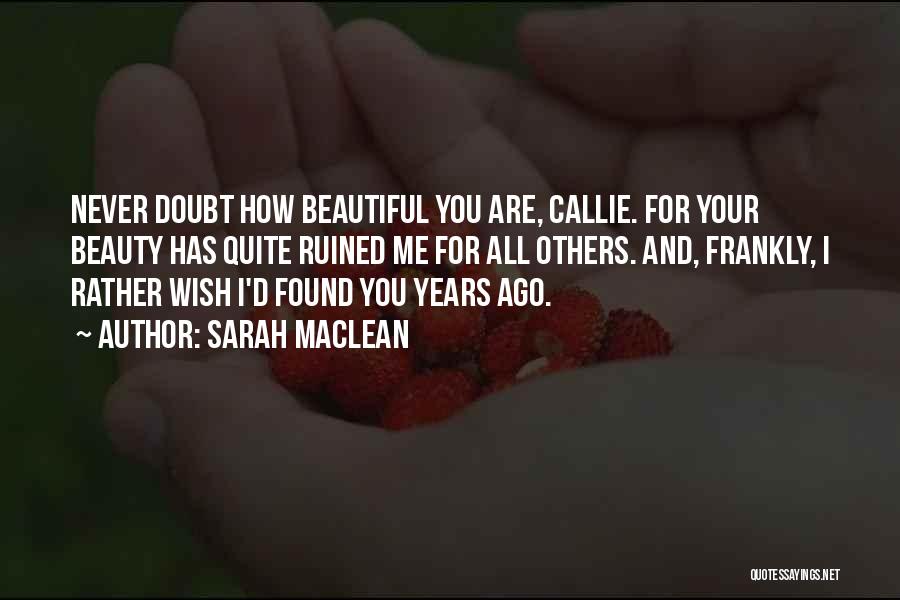 Sarah MacLean Quotes: Never Doubt How Beautiful You Are, Callie. For Your Beauty Has Quite Ruined Me For All Others. And, Frankly, I