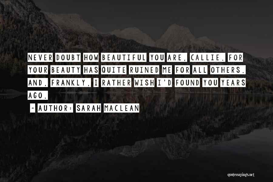 Sarah MacLean Quotes: Never Doubt How Beautiful You Are, Callie. For Your Beauty Has Quite Ruined Me For All Others. And, Frankly, I